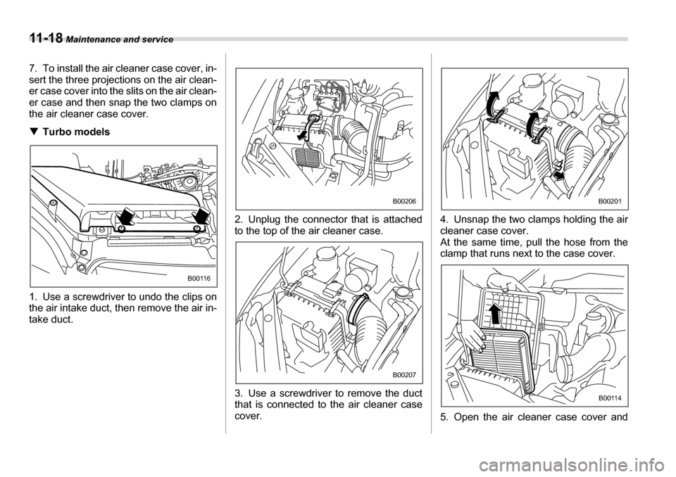 SUBARU LEGACY 2006 4.G Owners Manual 11 - 1 8 Maintenance and service
7. To install the air cleaner case cover, in- 
sert the three projections on the air clean- 
er case cover into the  slits on the air clean-
er case and then snap the 