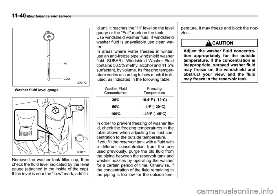 SUBARU LEGACY 2006 4.G Owners Manual 11 - 4 0 Maintenance and service
Washer fluid level gauge
Remove the washer tank filler cap, then 
check the fluid level indicated by the level 
gauge (attached to the inside of the cap). 
If the leve