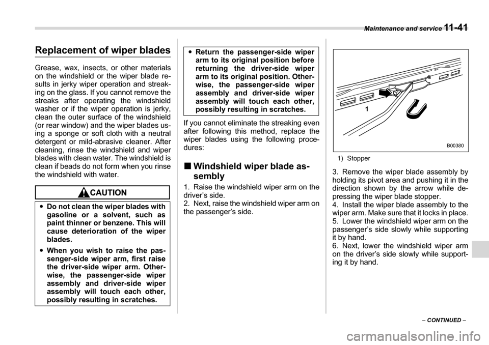 SUBARU LEGACY 2006 4.G Owners Manual Maintenance and service 11 - 4 1
– CONTINUED  –
Replacement of wiper blades Grease, wax, insects,  or other materials
on the windshield or the wiper blade re- 
sults in jerky wiper operation and s