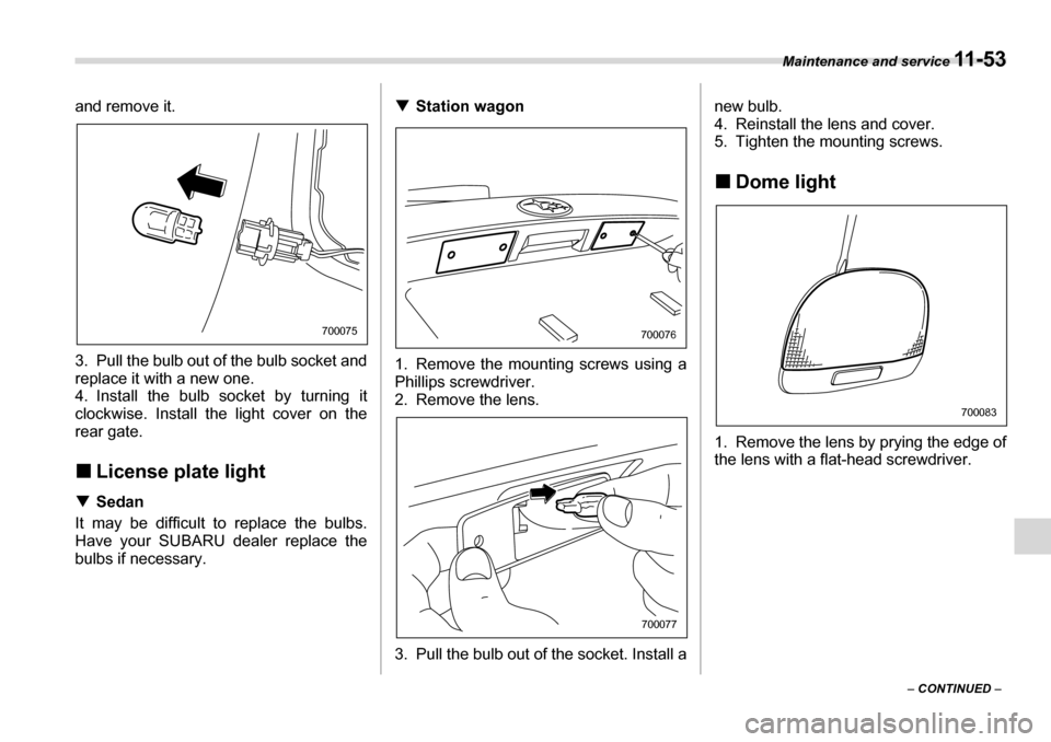 SUBARU LEGACY 2006 4.G Owners Manual Maintenance and service 11 - 5 3
– CONTINUED  –
and remove it. 
3. Pull the bulb out of the bulb socket and 
replace it with a new one.  
4. Install the bulb 
socket by turning it
clockwise. Insta