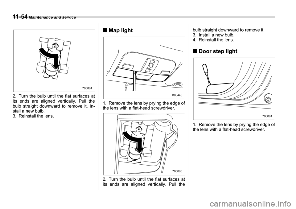 SUBARU LEGACY 2006 4.G Owners Manual 11 - 5 4 Maintenance and service
2. Turn the bulb until the flat surfaces at 
its ends are aligned vertically. Pull the
bulb straight downward to remove it. In-
stall a new bulb. 
3. Reinstall the len