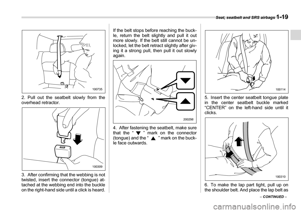 SUBARU LEGACY 2006 4.G Owners Manual Seat, seatbelt and SRS airbags 1-19
– CONTINUED  –
2. Pull out the seatbelt slowly from the 
overhead retractor. 
3. After confirming that the webbing is not 
twisted, insert the connector (tongue