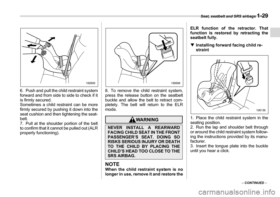 SUBARU LEGACY 2006 4.G Owners Manual Seat, seatbelt and SRS airbags 1-29
– CONTINUED  –
6. Push and pull the 
child restraint system
forward and from side to side to check if it 
is firmly secured.
Sometimes a child restraint can be 