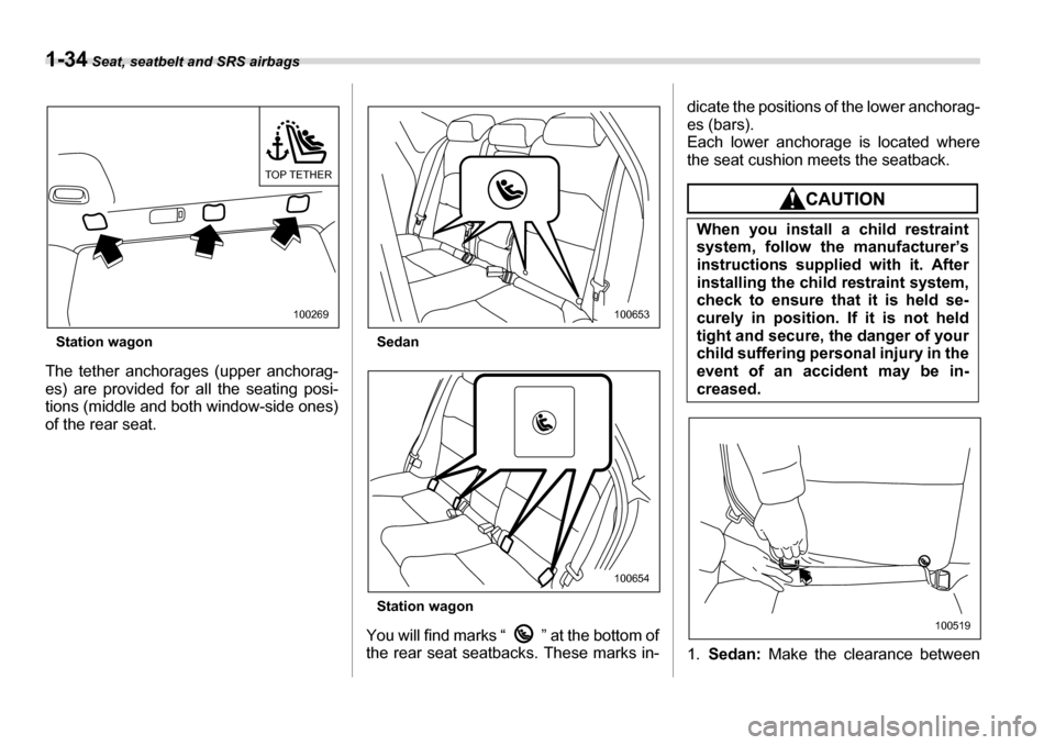 SUBARU LEGACY 2006 4.G Owners Manual 1-34 Seat, seatbelt and SRS airbags
Station wagon
The tether anchorages (upper anchorag- 
es) are provided for all the seating posi-
tions (middle and both window-side ones) 
of the rear seat. Sedan 
