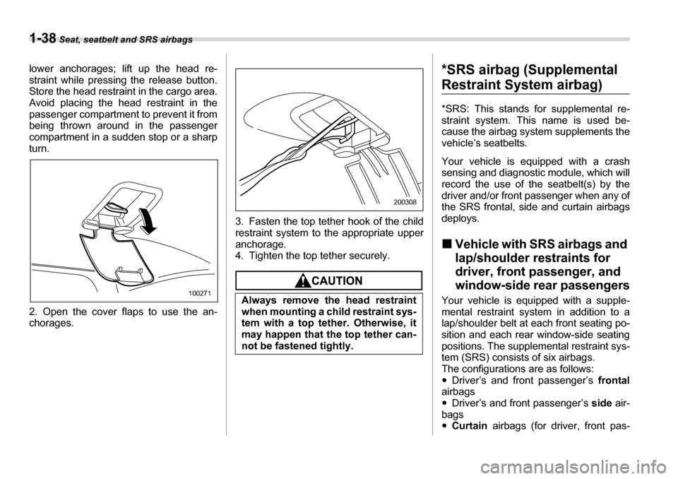 SUBARU LEGACY 2006 4.G Owners Manual 1-38 Seat, seatbelt and SRS airbags
lower anchorages; lift up the head re- 
straint while pressing the release button. 
Store the head restrain t in the cargo area.
Avoid placing the head restraint in