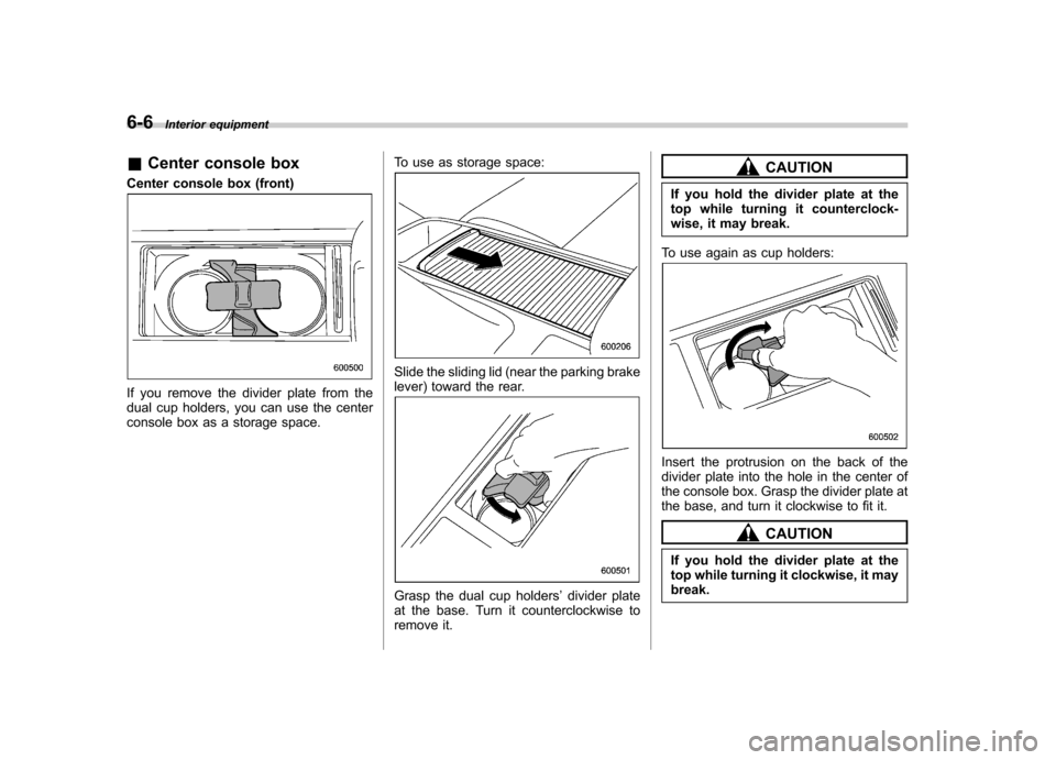 SUBARU LEGACY 2009 5.G Owners Manual 6-6Interior equipment
&Center console box
Center console box (front)
If you remove the divider plate from the 
dual cup holders, you can use the center
console box as a storage space. To use as storag