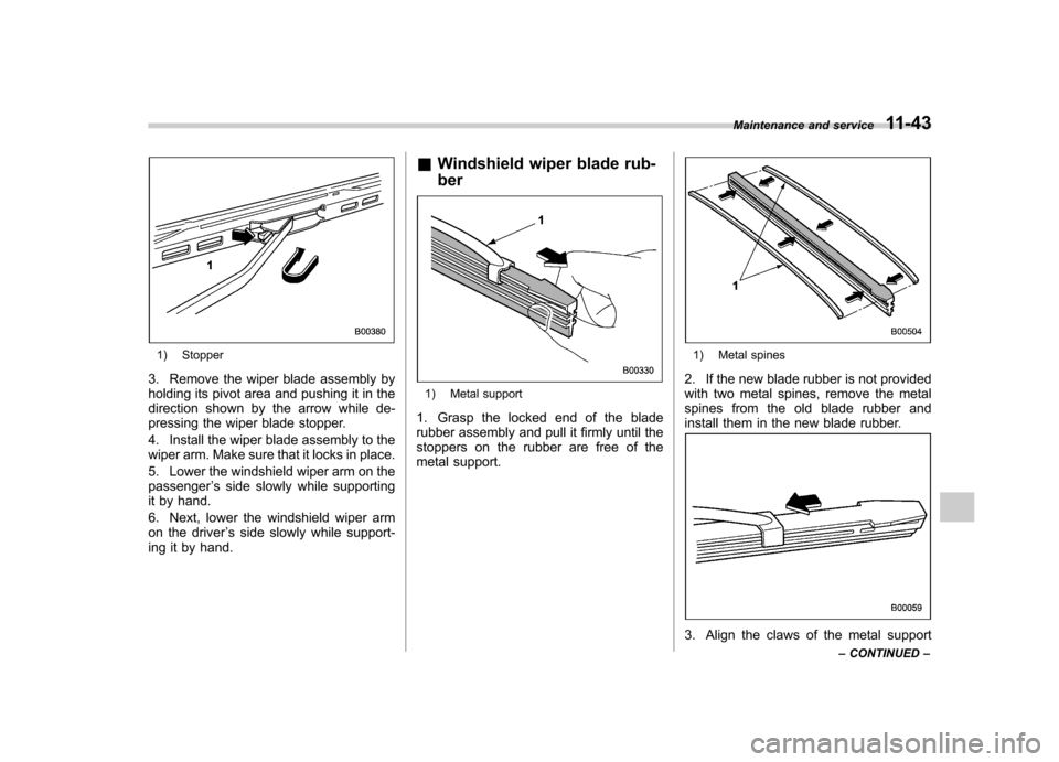 SUBARU LEGACY 2009 5.G Owners Manual 1) Stopper
3. Remove the wiper blade assembly by 
holding its pivot area and pushing it in the
direction shown by the arrow while de-
pressing the wiper blade stopper. 
4. Install the wiper blade asse