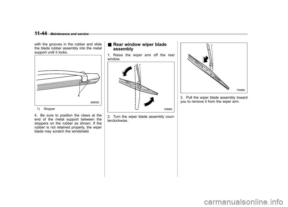 SUBARU LEGACY 2009 5.G Owners Manual 11-44Maintenance and service
with the grooves in the rubber and slide 
the blade rubber assembly into the metal
support until it locks.
1) Stopper
4. Be sure to position the claws at the 
end of the m