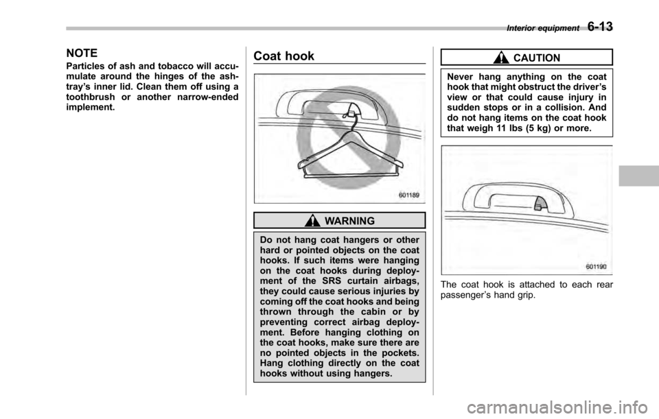 SUBARU LEGACY 2010 5.G Owners Manual NOTE 
Particles of ash and tobacco will accu- 
mulate around the hinges of the ash-tray’s inner lid. Clean them off using a
toothbrush or another narrow-endedimplement. Coat hook
WARNING
Do not hang