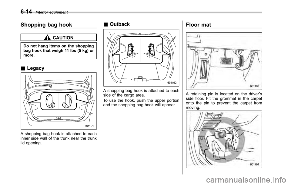 SUBARU LEGACY 2010 5.G Owners Manual 6-14Interior equipment
Shopping bag hook
CAUTION
Do not hang items on the shopping 
bag hook that weigh 11 lbs (5 kg) ormore.
& Legacy
A shopping bag hook is attached to each 
inner side wall of the t