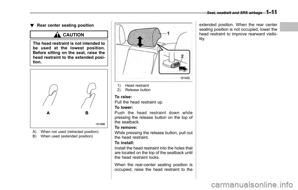 SUBARU LEGACY 2010 5.G Owners Manual !Rear center seating position
CAUTION
The head restraint is not intended to 
be used at the lowest position.
Before sitting on the seat, raise the
head restraint to the extended posi-tion.
A) When not