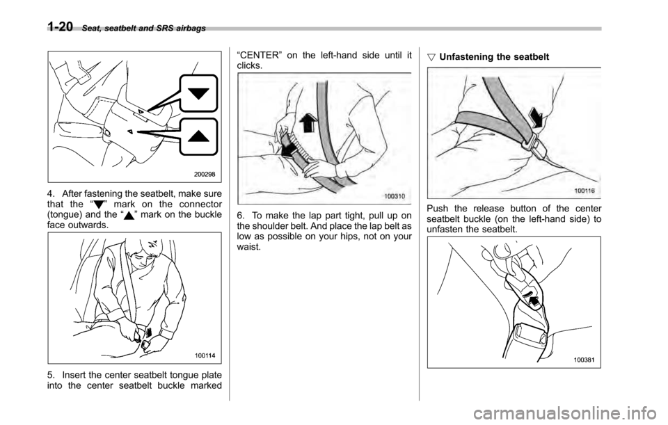 SUBARU LEGACY 2010 5.G Owners Manual 1-20Seat, seatbelt and SRS airbags
4. After fastening the seatbelt, make sure 
that the “”mark on the connector
(tongue) and the “”mark on the buckle
face outwards.
5. Insert the center seatbe