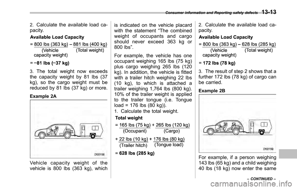 SUBARU LEGACY 2010 5.G Owners Manual 2.Calculate the available load ca-
pacity.
3. The total weight now exceeds
the capacity weight by 81 lbs (37
kg), so the cargo weight must be
reduced by 81 lbs (37 kg) or more.
Example 2A
Vehicle cap SUBARU LEGACY 2010 5.G Owners Manual 2.Calculate the available load ca-
pacity.
3. The total weight now exceeds
the capacity weight by 81 lbs (37
kg), so the cargo weight must be
reduced by 81 lbs (37 kg) or more.
Example 2A
Vehicle cap