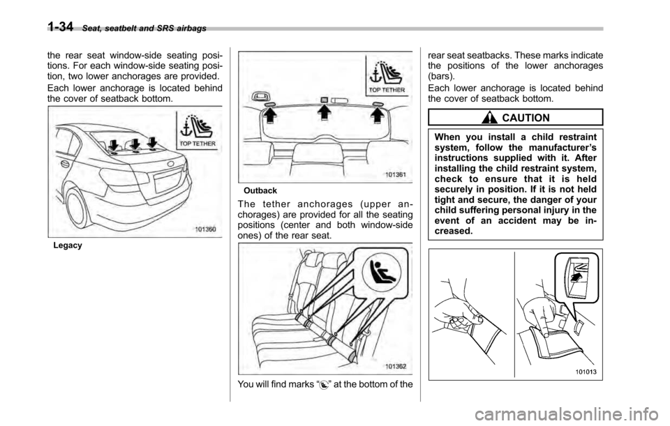 SUBARU LEGACY 2010 5.G Owners Manual 1-34Seat, seatbelt and SRS airbags
the rear seat window-side seating posi- 
tions. For each window-side seating posi-
tion, two lower anchorages are provided. 
Each lower anchorage is located behind 
