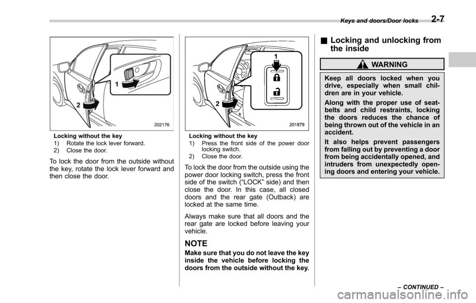 SUBARU LEGACY 2017 6.G Owners Manual Locking without the key
1) Rotate the lock lever forward.
2) Close the door.
To lock the door from the outside without
the key, rotate the lock lever forward and
then close the door.
Locking without t