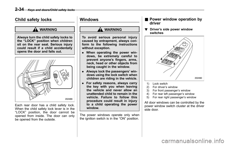 SUBARU LEGACY 2017 6.G Owners Manual Keys and doors/Child safety locks
Child safety locks
WARNING
Always turn the child safety locks to
the“LOCK ”position when children
sit on the rear seat. Serious injury
could result if a child acc