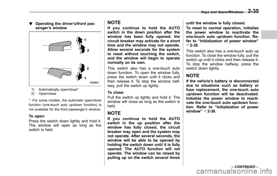SUBARU LEGACY 2017 6.G Owners Manual !Operating the driver ’s/front pas-
senger ’s window
1) Automatically open/close*
2) Open/close
*: For some models, the automatic open/close
function (one-touch auto up/down function) is
not avail