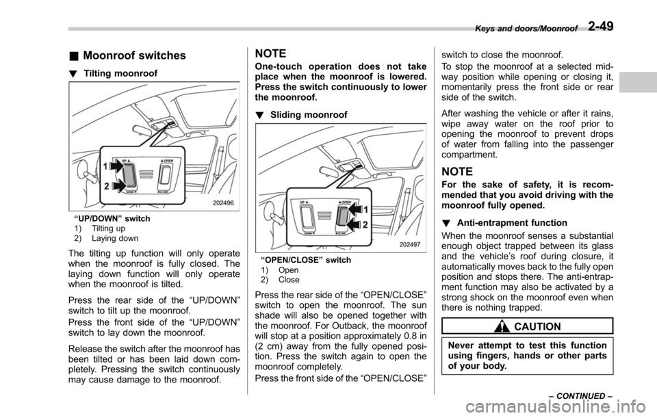 SUBARU LEGACY 2017 6.G Owners Manual &Moonroof switches
! Tilting moonroof
“UP/DOWN” switch
1) Tilting up
2) Laying down
The tilting up function will only operate
when the moonroof is fully closed. The
laying down function will only 