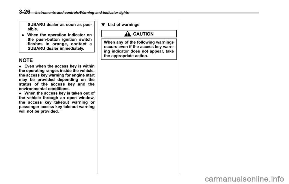 SUBARU LEGACY 2017 6.G Owners Manual Instruments and controls/Warning and indicator lights
SUBARU dealer as soon as pos-
sible.
. When the operation indicator on
the push-button ignition switch
flashes in orange, contact a
SUBARU dealer 