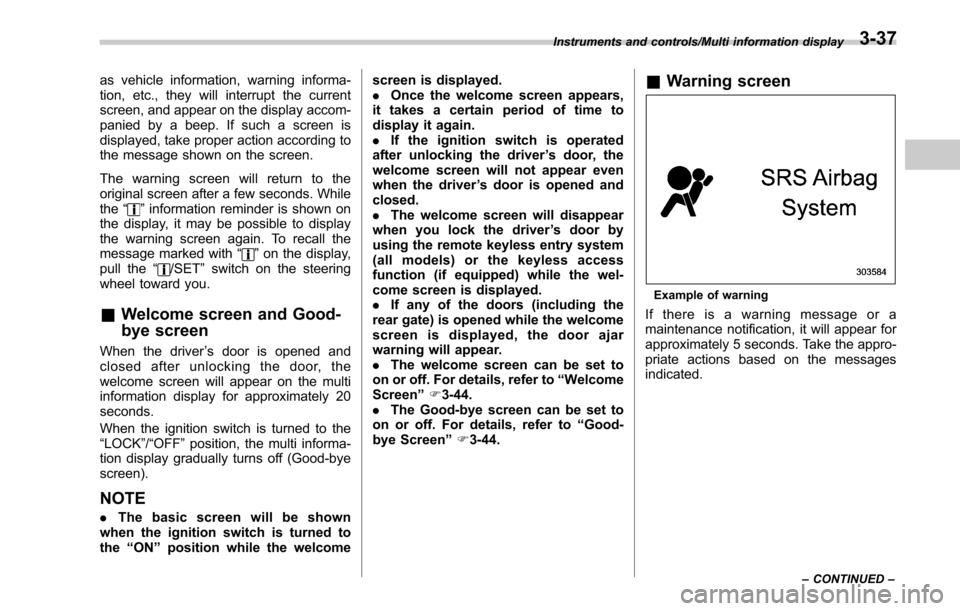 SUBARU LEGACY 2017 6.G Owners Manual as vehicle information, warning informa-
tion, etc., they will interrupt the current
screen, and appear on the display accom-
panied by a beep. If such a screen is
displayed, take proper action accord