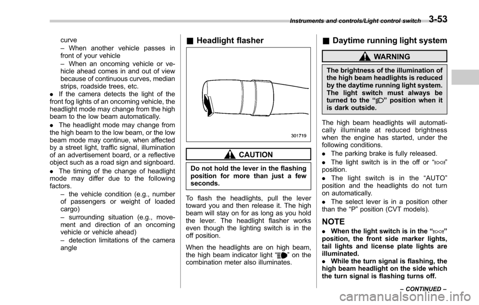 SUBARU LEGACY 2017 6.G Owners Manual curve
–When another vehicle passes in
front of your vehicle
– When an oncoming vehicle or ve-
hicle ahead comes in and out of view
because of continuous curves, median
strips, roadside trees, etc.