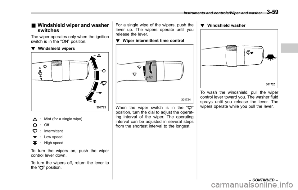 SUBARU LEGACY 2017 6.G Owners Manual &Windshield wiper and washer
switches
The wiper operates only when the ignition
switch is in the “ON”position.
! Windshield wipers
: Mist (for a single wipe)
: Off
: Intermittent
: Low speed
:High