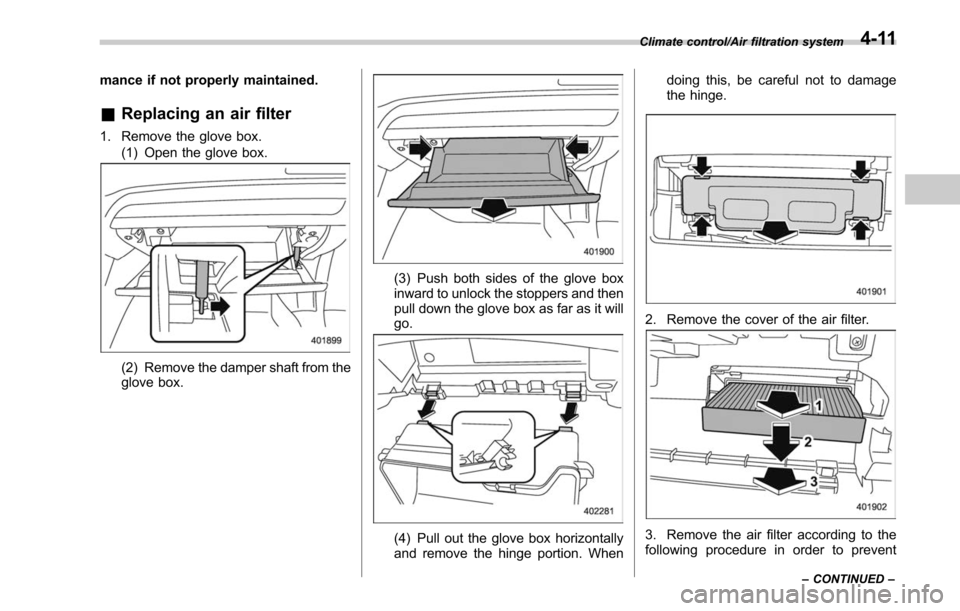 SUBARU LEGACY 2017 6.G Owners Manual mance if not properly maintained.
&Replacing an air filter
1. Remove the glove box.
(1) Open the glove box.
(2) Remove the damper shaft from the
glove box.
(3) Push both sides of the glove box
inward 