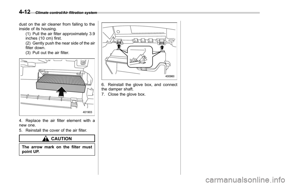 SUBARU LEGACY 2017 6.G Owners Manual Climate control/Air filtration system
dust on the air cleaner from falling to the
inside of its housing.(1) Pull the air filter approximately 3.9
inches (10 cm) first.
(2) Gently push the near side of