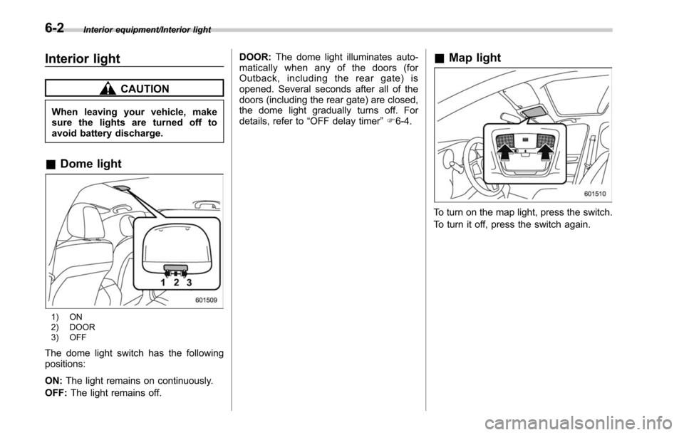 SUBARU LEGACY 2017 6.G Owners Manual Interior equipment/Interior light
Interior light
CAUTION
When leaving your vehicle, make
sure the lights are turned off to
avoid battery discharge.
&Dome light
1) ON
2) DOOR
3) OFF
The dome light swit