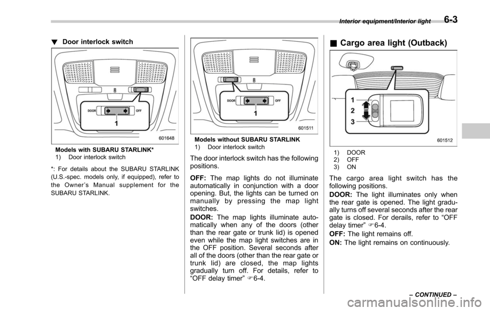 SUBARU LEGACY 2017 6.G Owners Manual !Door interlock switch
Models with SUBARU STARLINK*
1) Door interlock switch
*: For details about the SUBARU STARLINK
(U.S.-spec. models only, if equipped), refer to
the Owner ’s Manual supplement f
