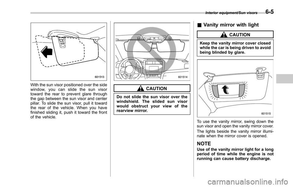 SUBARU LEGACY 2017 6.G Owners Manual With the sun visor positioned over the side
window, you can slide the sun visor
toward the rear to prevent glare through
the gap between the sun visor and center
pillar. To slide the sun visor, pull i