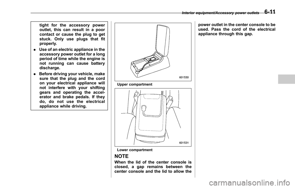 SUBARU LEGACY 2017 6.G Owners Manual tight for the accessory power
outlet, this can result in a poor
contact or cause the plug to get
stuck. Only use plugs that fit
properly.
. Use of an electric appliance in the
accessory power outlet f