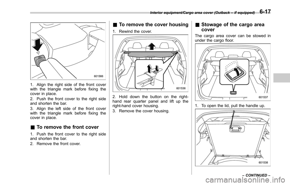 SUBARU LEGACY 2017 6.G Owners Manual 1. Align the right side of the front cover
with the triangle mark before fixing the
cover in place.
2. Push the front cover to the right side
and shorten the bar.
3. Align the left side of the front c