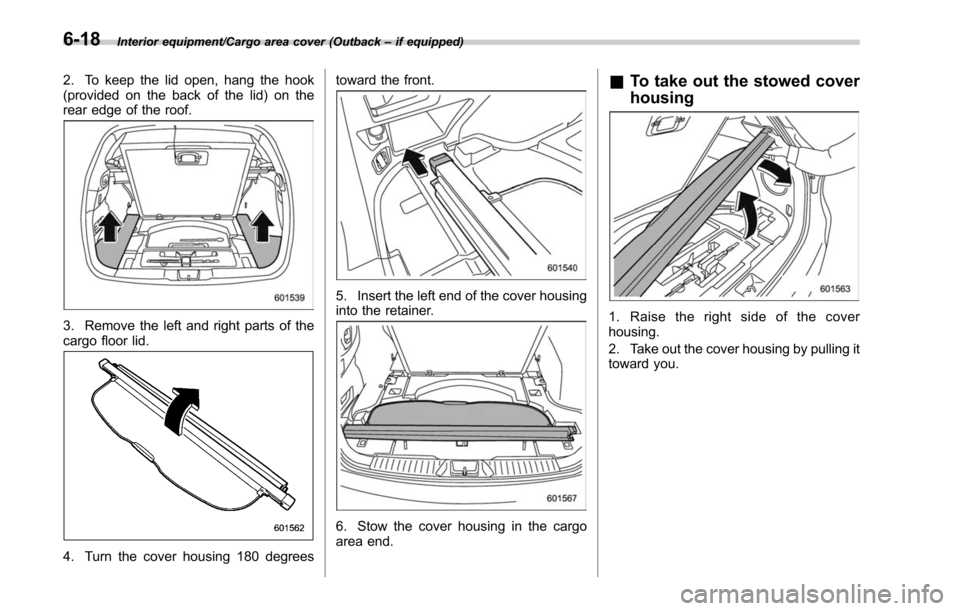 SUBARU LEGACY 2017 6.G Owners Manual Interior equipment/Cargo area cover (Outback–if equipped)
2. To keep the lid open, hang the hook
(provided on the back of the lid) on the
rear edge of the roof.
3. Remove the left and right parts of