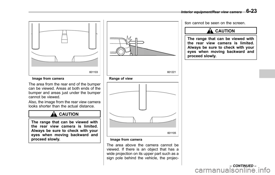 SUBARU LEGACY 2017 6.G Owners Manual Image from camera
The area from the rear end of the bumper
can be viewed. Areas at both ends of the
bumper and areas just under the bumper
cannot be viewed.
Also, the image from the rear view camera
l