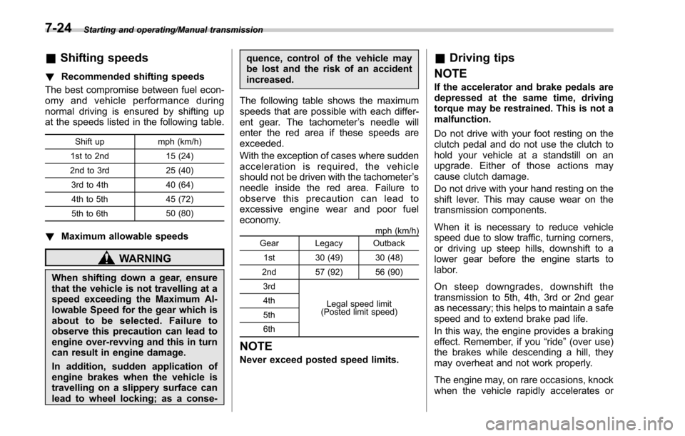 SUBARU LEGACY 2017 6.G Owners Manual Starting and operating/Manual transmission
&Shifting speeds
! Recommended shifting speeds
The best compromise between fuel econ-
omy and vehicle performance during
normal driving is ensured by shiftin