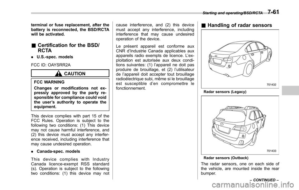 SUBARU LEGACY 2017 6.G Owners Manual terminal or fuse replacement, after the
battery is reconnected, the BSD/RCTA
will be activated.
&Certification for the BSD/
RCTA
. U.S.-spec. models
FCC ID: OAYSRR2A
CAUTION
FCC WARNING
Changes or mod