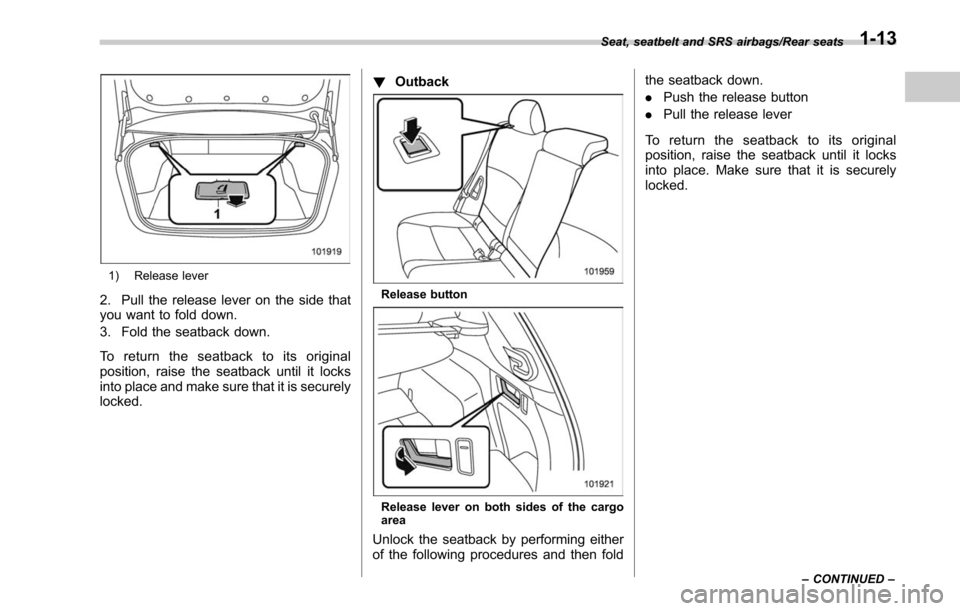 SUBARU LEGACY 2017 6.G Owners Manual 1) Release lever
2. Pull the release lever on the side that
you want to fold down.
3. Fold the seatback down.
To return the seatback to its original
position, raise the seatback until it locks
into pl