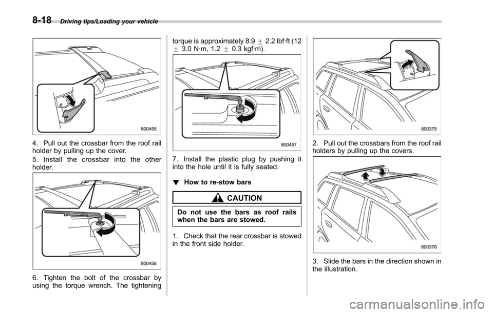 SUBARU LEGACY 2017 6.G Owners Manual Driving tips/Loading your vehicle
4. Pull out the crossbar from the roof rail
holder by pulling up the cover.
5. Install the crossbar into the other
holder.
6. Tighten the bolt of the crossbar by
usin