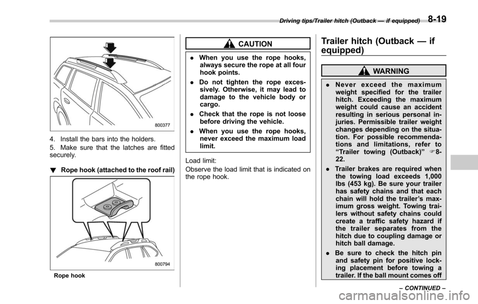 SUBARU LEGACY 2017 6.G Owners Manual 4. Install the bars into the holders.
5. Make sure that the latches are fitted
securely.
!Rope hook (attached to the roof rail)
Rope hook
CAUTION
.When you use the rope hooks,
always secure the rope a