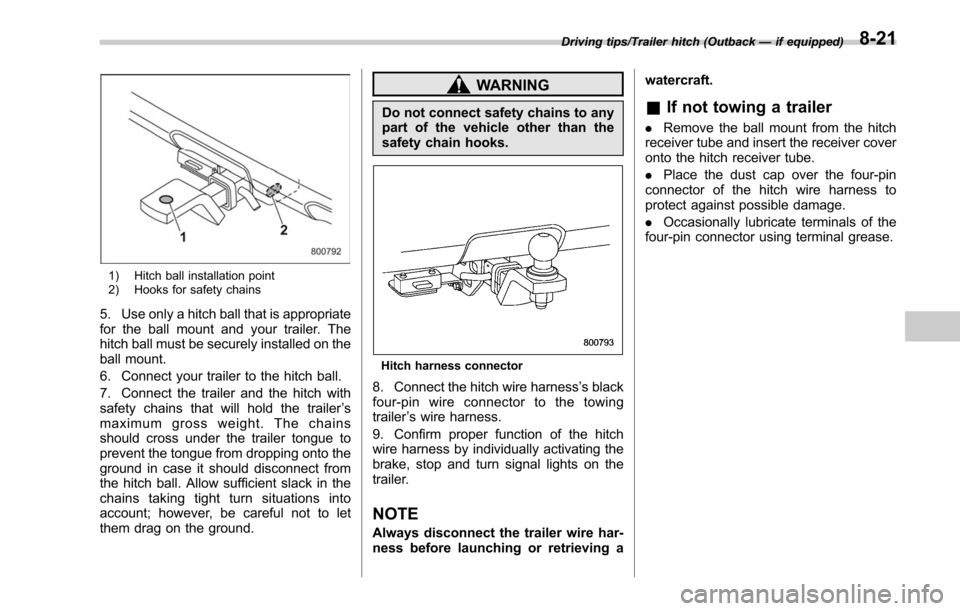SUBARU LEGACY 2017 6.G Owners Manual 1) Hitch ball installation point
2) Hooks for safety chains
5. Use only a hitch ball that is appropriate
for the ball mount and your trailer. The
hitch ball must be securely installed on the
ball moun