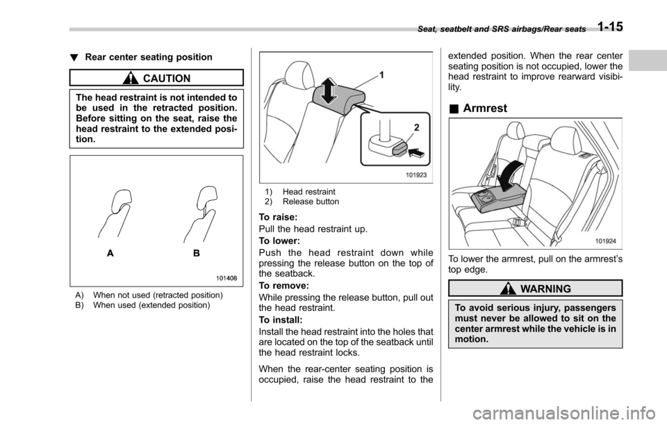 SUBARU LEGACY 2017 6.G Owners Manual !Rear center seating position
CAUTION
The head restraint is not intended to
be used in the retracted position.
Before sitting on the seat, raise the
head restraint to the extended posi-
tion.
A) When SUBARU LEGACY 2017 6.G Owners Manual !Rear center seating position
CAUTION
The head restraint is not intended to
be used in the retracted position.
Before sitting on the seat, raise the
head restraint to the extended posi-
tion.
A) When