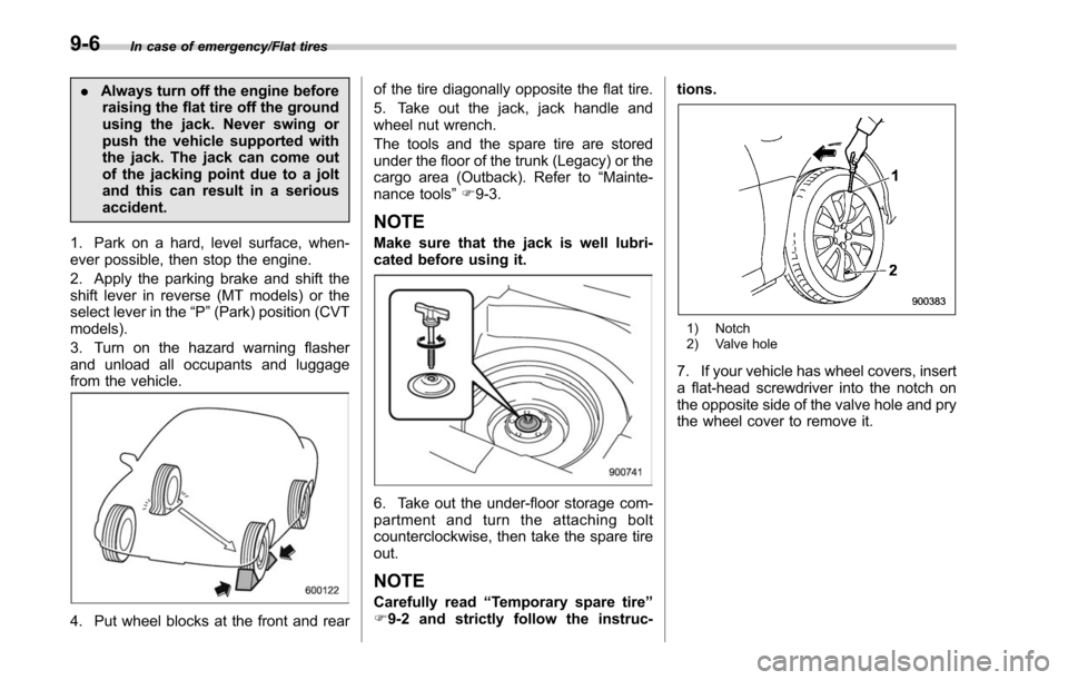 SUBARU LEGACY 2017 6.G Owners Manual In case of emergency/Flat tires
.Always turn off the engine before
raising the flat tire off the ground
using the jack. Never swing or
push the vehicle supported with
the jack. The jack can come out
o