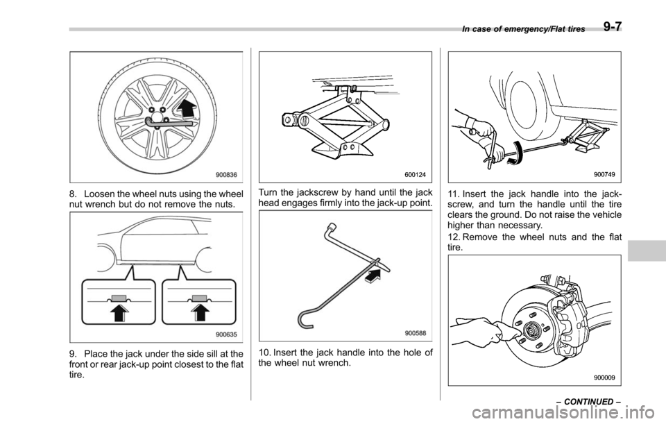 SUBARU LEGACY 2017 6.G Owners Manual 8. Loosen the wheel nuts using the wheel
nut wrench but do not remove the nuts.
9. Place the jack under the side sill at the
front or rear jack-up point closest to the flat
tire.
Turn the jackscrew by