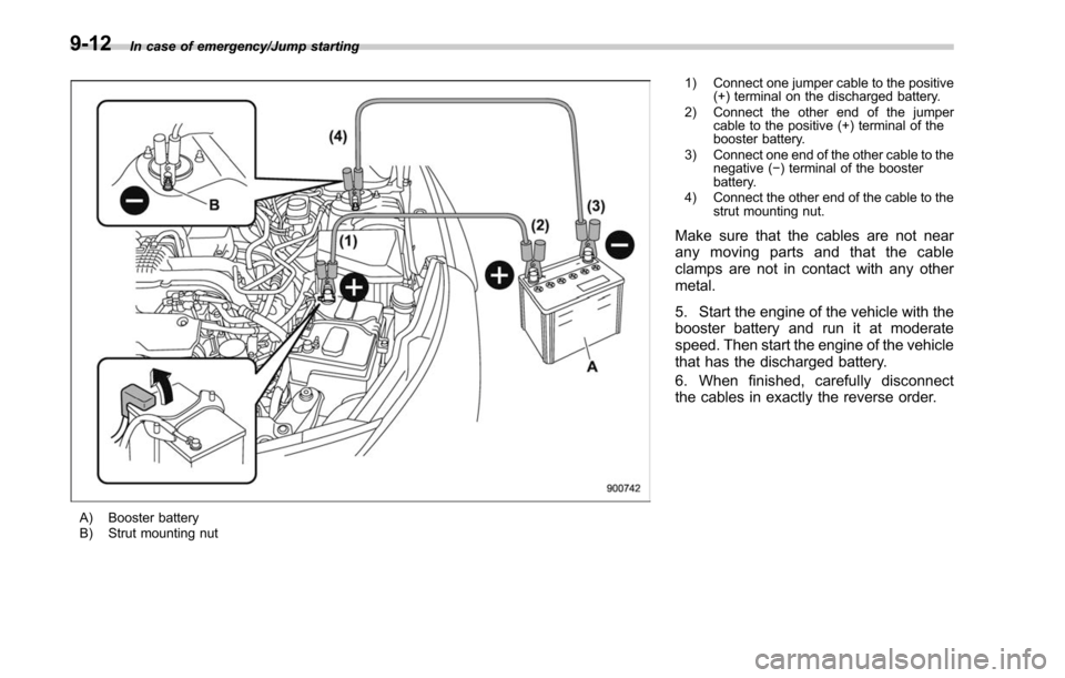 SUBARU LEGACY 2017 6.G Owners Manual In case of emergency/Jump starting
A) Booster battery
B) Strut mounting nut1) Connect one jumper cable to the positive
(+) terminal on the discharged battery.
2) Connect the other end of the jumper ca