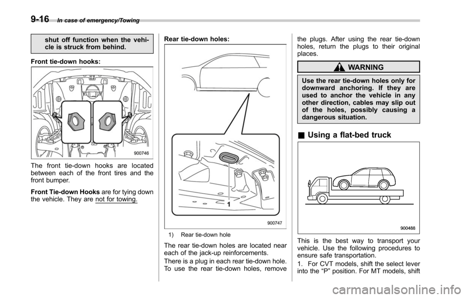 SUBARU LEGACY 2017 6.G Owners Manual In case of emergency/Towing
shut off function when the vehi-
cle is struck from behind.
Front tie-down hooks:
The front tie-down hooks are located
between each of the front tires and the
front bumper.