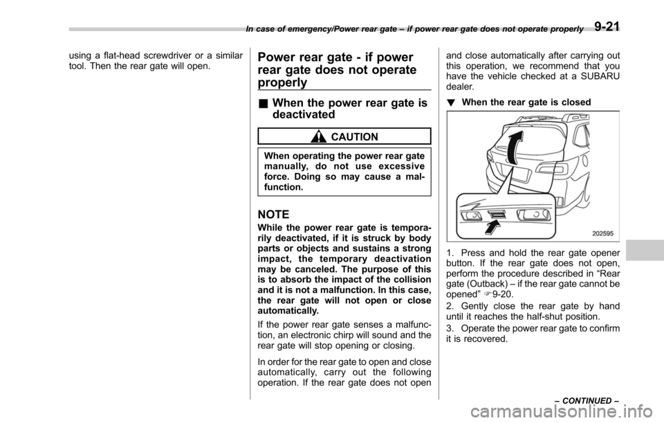 SUBARU LEGACY 2017 6.G Owners Manual using a flat-head screwdriver or a similar
tool. Then the rear gate will open.Power rear gate - if power
rear gate does not operate
properly
&When the power rear gate is
deactivated
CAUTION
When opera