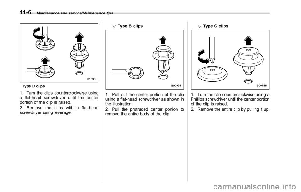 SUBARU LEGACY 2017 6.G Owners Manual Maintenance and service/Maintenance tips
Type D clips
1. Turn the clips counterclockwise using
a flat-head screwdriver until the center
portion of the clip is raised.
2. Removetheclipswithaflat-head
s