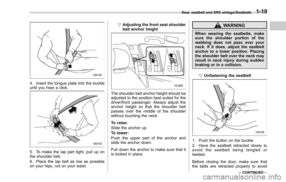SUBARU LEGACY 2017 6.G Owners Manual 4. Insert the tongue plate into the buckle
until you hear a click.
5. To make the lap part tight, pull up on
the shoulder belt.
6. Place the lap belt as low as possible
on your hips, not on your waist SUBARU LEGACY 2017 6.G Owners Manual 4. Insert the tongue plate into the buckle
until you hear a click.
5. To make the lap part tight, pull up on
the shoulder belt.
6. Place the lap belt as low as possible
on your hips, not on your waist