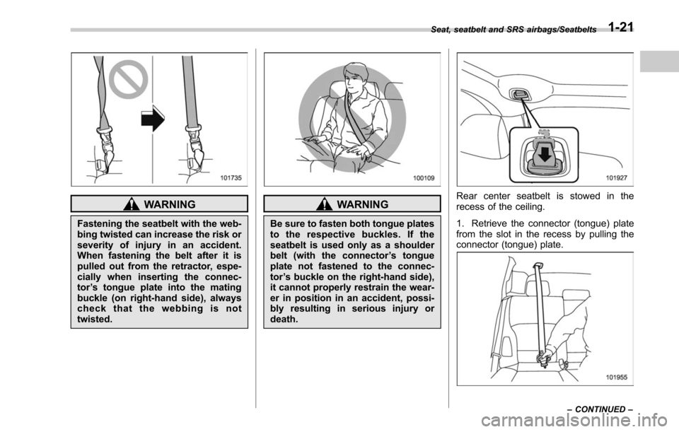 SUBARU LEGACY 2017 6.G Owners Manual WARNING
Fastening the seatbelt with the web-
bing twisted can increase the risk or
severity of injury in an accident.
When fastening the belt after it is
pulled out from the retractor, espe-
cially wh